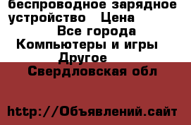 беспроводное зарядное устройство › Цена ­ 2 190 - Все города Компьютеры и игры » Другое   . Свердловская обл.